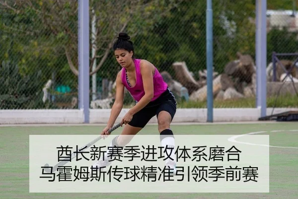 酋长新赛季进攻体系磨合 马霍姆斯传球精准引领季前赛