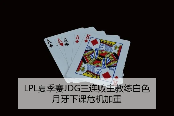 LPL夏季赛JDG三连败主教练白色月牙下课危机加重